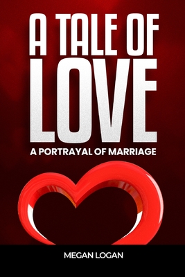 A Tale of Love: A Portrayal of Marriage - Logan, Megan