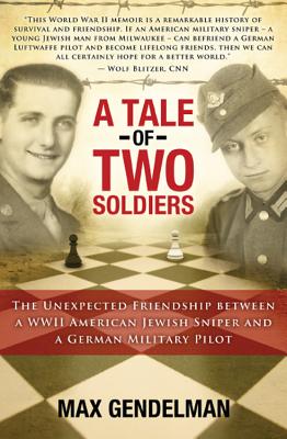 A Tale of Two Soldiers: The Unexpected Friendship Between a WWII American Jewish Sniper and a German Military Pilot - Gendelman, Max