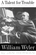 A Talent for Trouble: The Life of Hollywood's Most Acclaimed Director, William Wyler