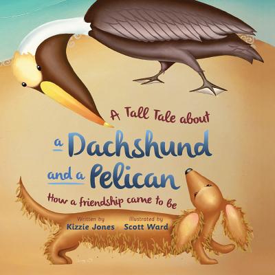 A Tall Tale About a Dachshund and a Pelican (Soft Cover): How a Friendship Came to Be (Tall Tales # 2) - Jones, Kizzie