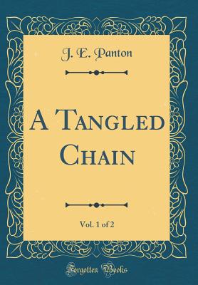 A Tangled Chain, Vol. 1 of 2 (Classic Reprint) - Panton, J E