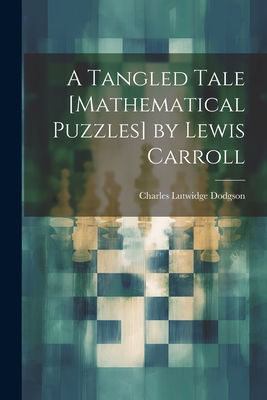 A Tangled Tale [Mathematical Puzzles] by Lewis Carroll - Dodgson, Charles Lutwidge