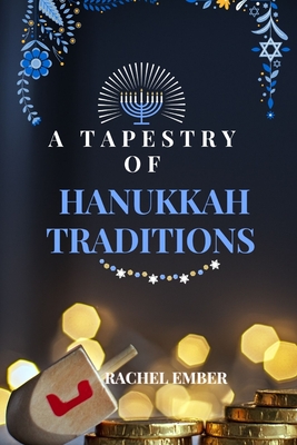 A Tapestry of Hanukkah Traditions: Journey Through History, Celebration, and Family Stories - Ember, Rachel