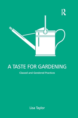 A Taste for Gardening: Classed and Gendered Practices - Taylor, Lisa