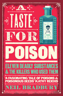 A Taste for Poison: Eleven Deadly Substances and the Killers Who Used Them - Bradbury, Neil