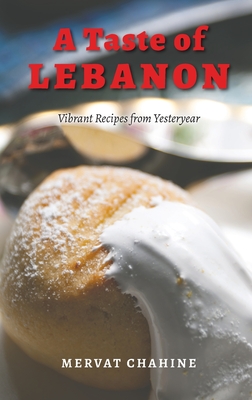 A Taste of Lebanon: Vibrant Recipes from Yesteryear - Chahine, Mervat