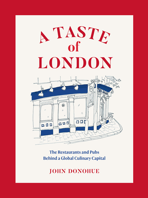 A Taste of London: The Restaurants and Pubs Behind a Global Culinary Capital - Donohue, John