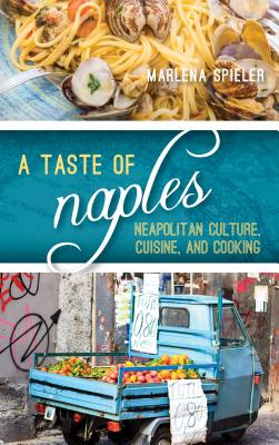 A Taste of Naples: Neapolitan Culture, Cuisine, and Cooking - Spieler, Marlena
