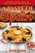 A Taste of Spain: Traditional Spanish Cooking Made Easy with Authentic Spanish Recipes