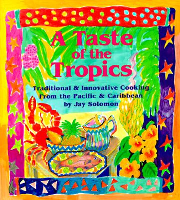 A Taste of the Tropics: Traditional and Innovative Cooking from the Pacific and Caribbean - Solomon, Jay