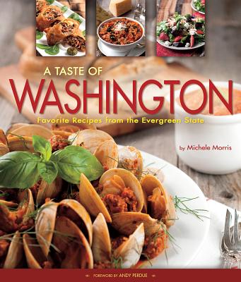 A Taste of Washington: Favorite Recipes from the Evergreen State - Morris, Michele, and Perdue, Andy (Foreword by)