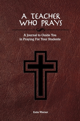 A Teacher Who Prays: A Journal to Guide You in Praying for Your Students - Warner, Katie