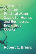 A Teacher's Guide on Practical Water Saving for Homes and Businesses: Every Drop Counts