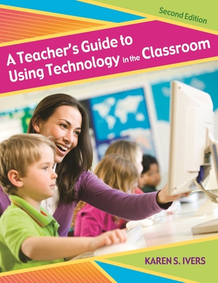 A Teacher's Guide to Using Technology in the Classroom - Ivers, Karen