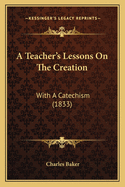 A Teacher's Lessons on the Creation: With a Catechism (1833)