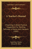 A Teacher's Manual: Presenting In Detail Practical Suggestions For Teaching Pathways In Nature And Literature (1905)