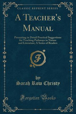 A Teacher's Manual: Presenting in Detail Practical Suggestions for Teaching Pathways in Nature and Literature; A Series of Readers (Classic Reprint) - Christy, Sarah Row