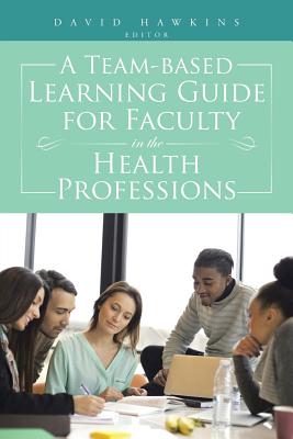 A Team-Based Learning Guide for Faculty in the Health Professions - Hawkins, David, Dr.