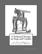 A Technical Treatise on Soap and Candles: or Soap Making and Candle Making
