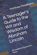 A Teenager's Guide to the Wit and Wisdom of Abraham Lincoln: 50 Insightful Quotes for Teens