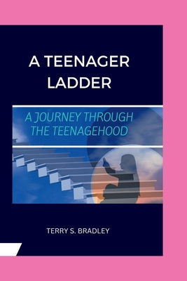 A Teenager's Ladder: A Journey Through The Teenagehood - Bradley, Terry S