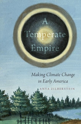 A Temperate Empire: Making Climate Change in Early America - Zilberstein, Anya