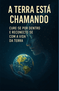 A Terra Est Chamando: Cure-se por Dentro e Reconecte-se com a Vida da Terra