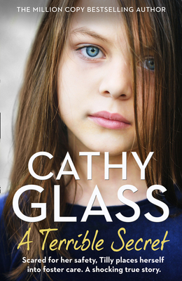 A Terrible Secret: Scared for Her Safety, Tilly Places Herself Into Foster Care. a Shocking True Story. - Glass, Cathy
