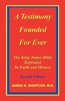 A Testimony Founded for Ever, the King James Bible Defended in Faith and History - Sightler, James H