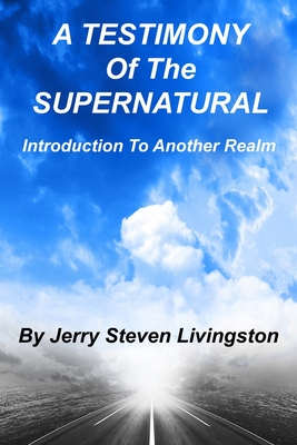 A Testimony Of The Supernatural: Introduction To Another realm - Livingston, Jerry Steven