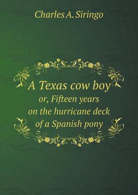 A Texas Cow Boy Or, Fifteen Years on the Hurricane Deck of a Spanish Pony - Siringo, Charles a