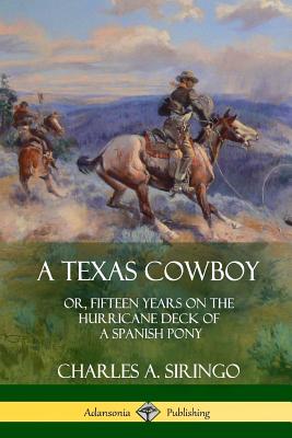 A Texas Cowboy: or, Fifteen Years on the Hurricane Deck of a Spanish Pony - Siringo, Charles a