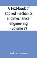A text-book of applied mechanics and mechanical engineering; Specially Arranged For the Use of Engineers Qualifying for the Institution of Civil Engineers, The Diplomas and Degrees of Technical Colleges and Universities, Advanced Science Certificates...