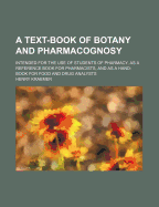 A Text-Book of Botany and Pharmacognosy: Intended for the Use of Students of Pharmacy, as a Reference Book for Pharmacists, and a Handbook for Food and Drug Analysts