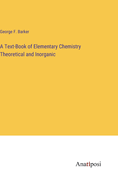 A Text-Book of Elementary Chemistry Theoretical and Inorganic