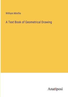 A Text Book of Geometrical Drawing - Minifie, William