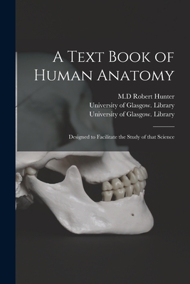 A Text Book of Human Anatomy [electronic Resource]: Designed to Facilitate the Study of That Science - Hunter, Robert M D (Creator), and University of Glasgow Library (Creator)