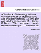 A Text-Book of Mineralogy. With an extended treatise on crystallography and physical mineralogy ... on the plan and with the co-operation of ... James D. Dana ... With ... woodcuts ... Newly revised and enlarged. 17th edition, etc. - Dana, Edward