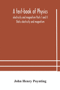 A text-book of physics: electricity and magnetism Parts I and II Static electricity and magnetism