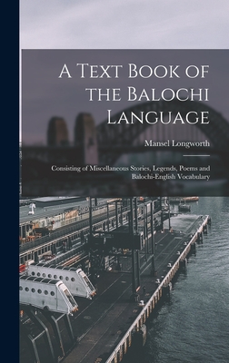 A Text Book of the Balochi Language: Consisting of Miscellaneous Stories, Legends, Poems and Balochi-English Vocabulary - Dames, Mansel Longworth 1850-1922