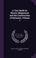 A Text-Book On Electro-Magnetism and the Construction of Dynamos, Volume 1