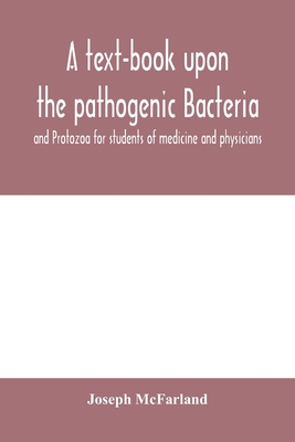 A text-book upon the pathogenic Bacteria and Protozoa for students of medicine and physicians - McFarland, Joseph