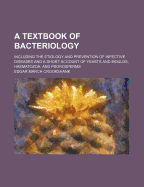 A Textbook of Bacteriology: Including the Etiology and Prevention of Infective Diseases and a Short Account of Yeasts and Moulds, Haematozoa, and Psorosperms