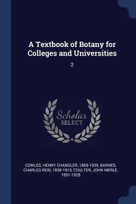 A Textbook of Botany for Colleges and Universities: 2 - Cowles, Henry Chandler, and Barnes, Charles Reid, and Coulter, John Merle