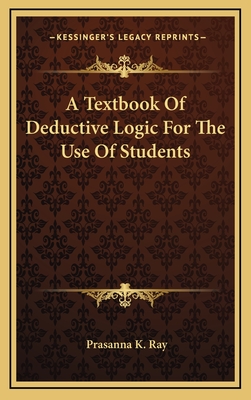 A Textbook of Deductive Logic for the Use of Students - Ray, Prasanna K