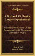 A Textbook Of Physics, Largely Experimental: Including The Harvard College Descriptive List Of Elementary Exercises In Physics