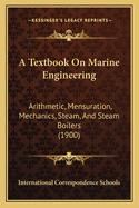 A Textbook on Marine Engineering: Arithmetic, Mensuration, Mechanics, Steam, and Steam Boilers (1900)