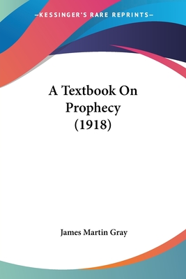 A Textbook On Prophecy (1918) - Gray, James Martin