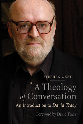 A Theology of Conversation: An Introduction to David Tracy - Okey, Stephen, and Tracy, David (Foreword by)