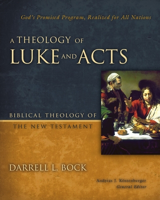A Theology of Luke and Acts: God's Promised Program, Realized for All Nations - Bock, Darrell L., and Kostenberger, Andreas J. (General editor)